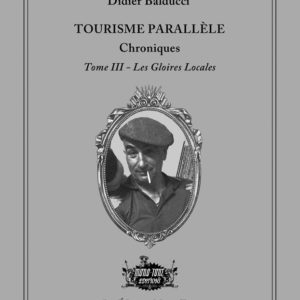 Didier Balducci, TOURISME PARALLÈLE, Chroniques, Tome III - Les gloires locales, 2019.