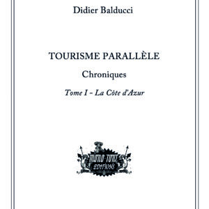 Didier Balducci, TOURISME PARALLÈLE, Chroniques, Tome I - La côte d'Azur, 2018.